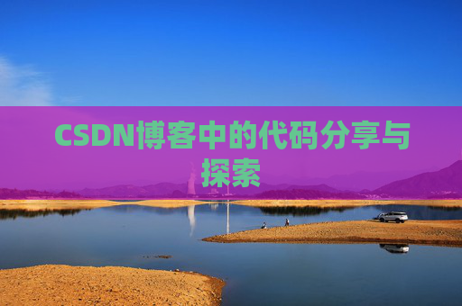 CSDN博客中的代码分享与探索 CSDN博客中的代码分享与探索